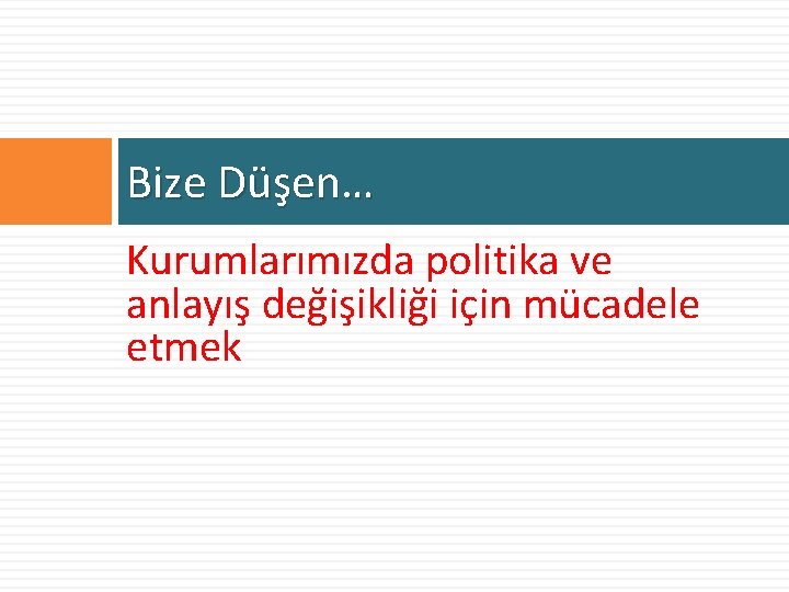 Bize Düşen… Kurumlarımızda politika ve anlayış değişikliği için mücadele etmek 