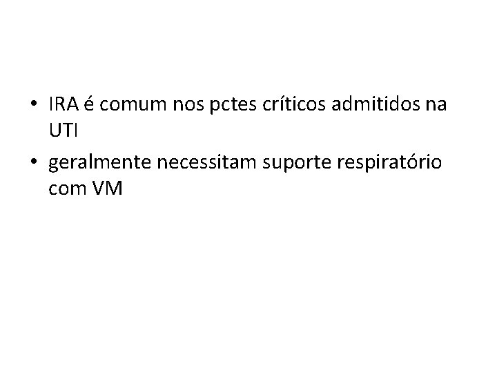  • IRA é comum nos pctes críticos admitidos na UTI • geralmente necessitam