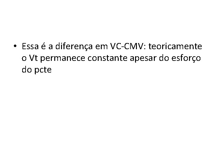  • Essa é a diferença em VC-CMV: teoricamente o Vt permanece constante apesar