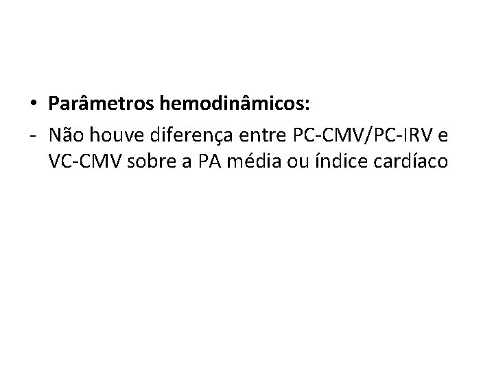  • Parâmetros hemodinâmicos: - Não houve diferença entre PC-CMV/PC-IRV e VC-CMV sobre a