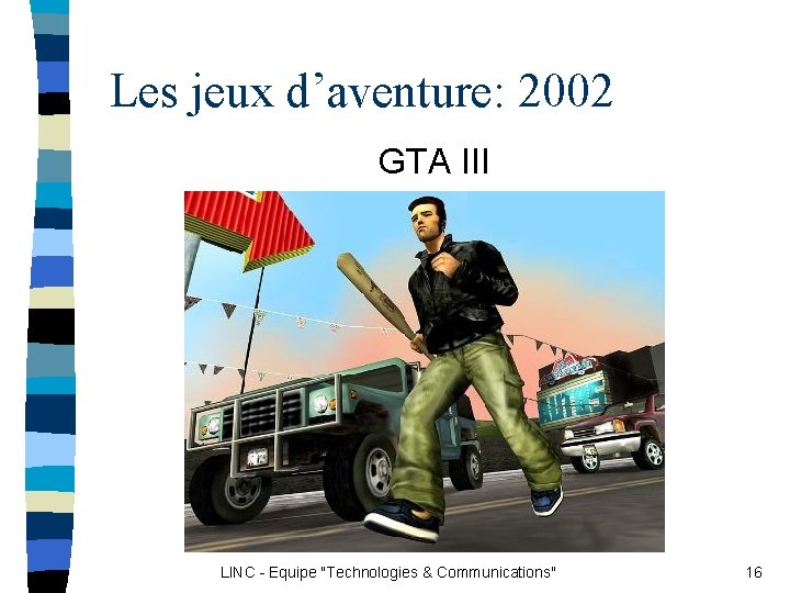 Les jeux d’aventure: 2002 GTA III LINC - Equipe "Technologies & Communications" 16 Les jeux d’aventure: 2002 GTA III LINC - Equipe "Technologies & Communications" 16