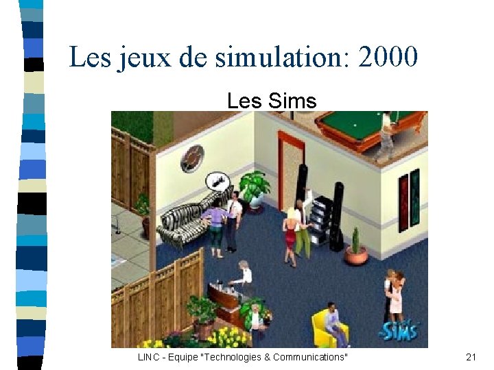 Les jeux de simulation: 2000 Les Sims LINC - Equipe "Technologies & Communications" 21 Les jeux de simulation: 2000 Les Sims LINC - Equipe "Technologies & Communications" 21