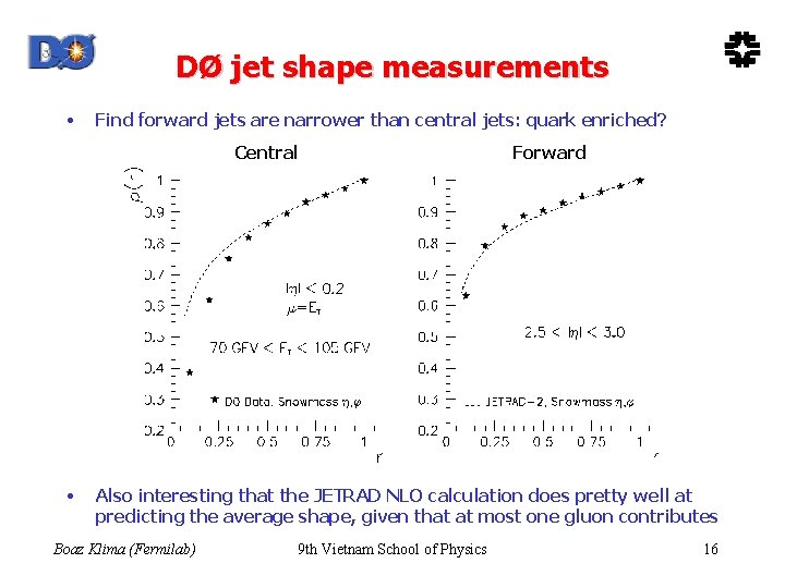 DØ jet shape measurements • Find forward jets are narrower than central jets: quark