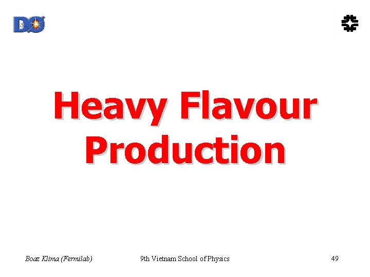 Heavy Flavour Production Boaz Klima (Fermilab) 9 th Vietnam School of Physics 49 