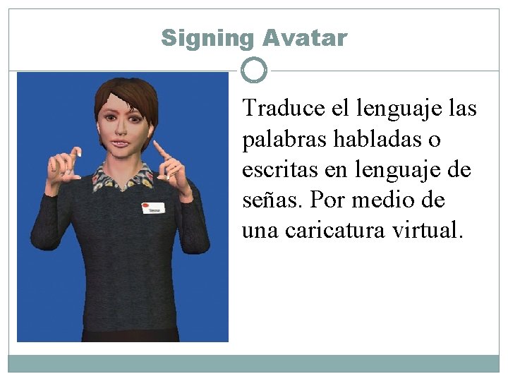 Signing Avatar Traduce el lenguaje las palabras habladas o escritas en lenguaje de señas.