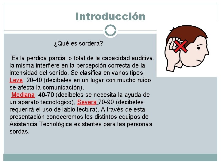 Introducción ¿Qué es sordera? Es la perdida parcial o total de la capacidad auditiva,