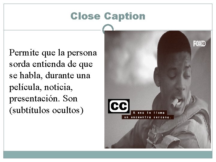 Close Caption Permite que la persona sorda entienda de que se habla, durante una