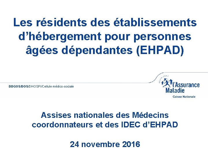 Les résidents des établissements d’hébergement pour personnes âgées dépendantes (EHPAD) DDGOS/DHOSPI/Cellule médico-sociale Couverture Assises