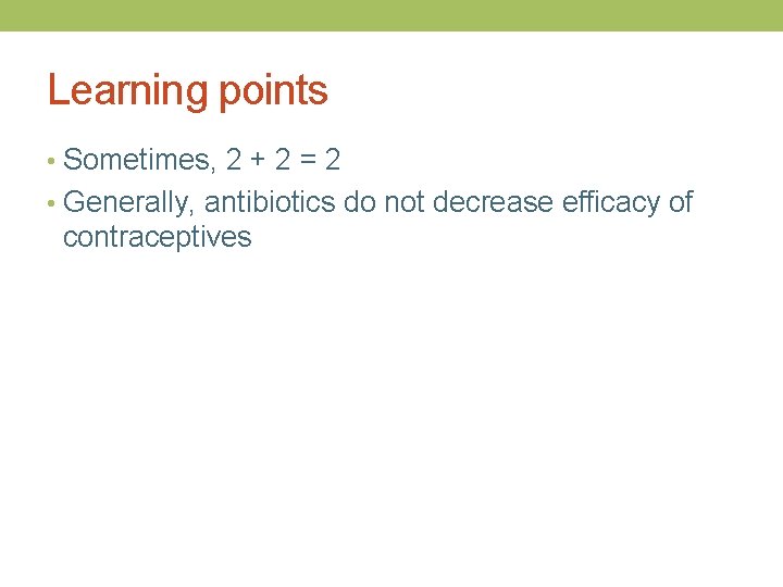 Learning points • Sometimes, 2 + 2 = 2 • Generally, antibiotics do not