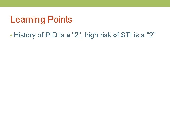 Learning Points • History of PID is a “ 2”, high risk of STI
