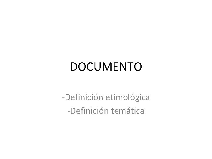 DOCUMENTO -Definición etimológica -Definición temática 