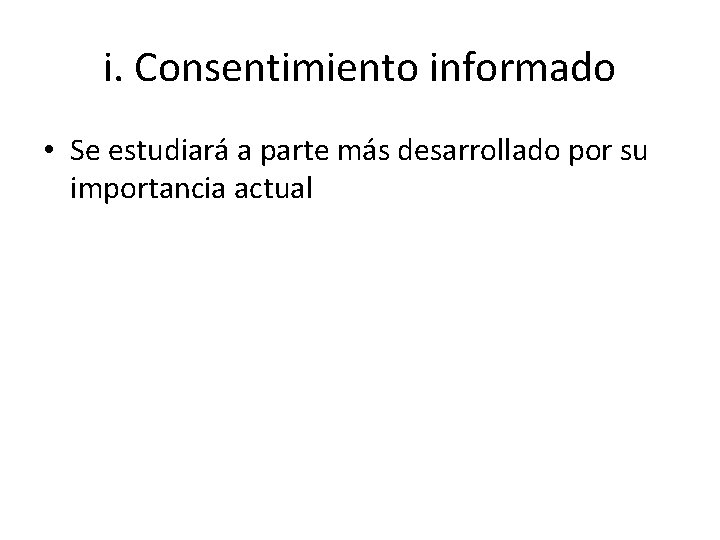 i. Consentimiento informado • Se estudiará a parte más desarrollado por su importancia actual