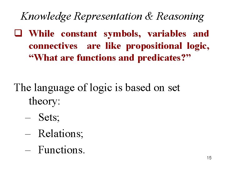 Knowledge Representation & Reasoning q While constant symbols, variables and connectives are like propositional