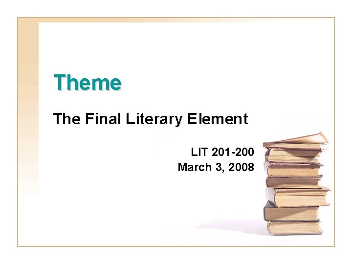 Theme The Final Literary Element LIT 201 -200 March 3, 2008 