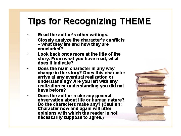 Tips for Recognizing THEME • • • Read the author’s other writings. Closely analyze