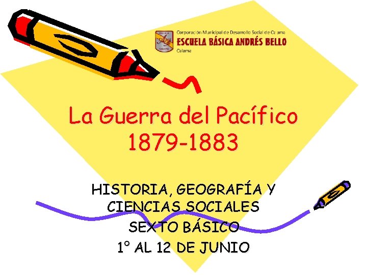 La Guerra del Pacífico 1879 -1883 HISTORIA, GEOGRAFÍA Y CIENCIAS SOCIALES SEXTO BÁSICO 1°