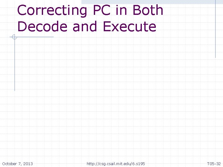 Correcting PC in Both Decode and Execute October 7, 2013 http: //csg. csail. mit.