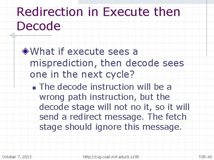 Redirection in Execute then Decode What if execute sees a misprediction, then decode sees