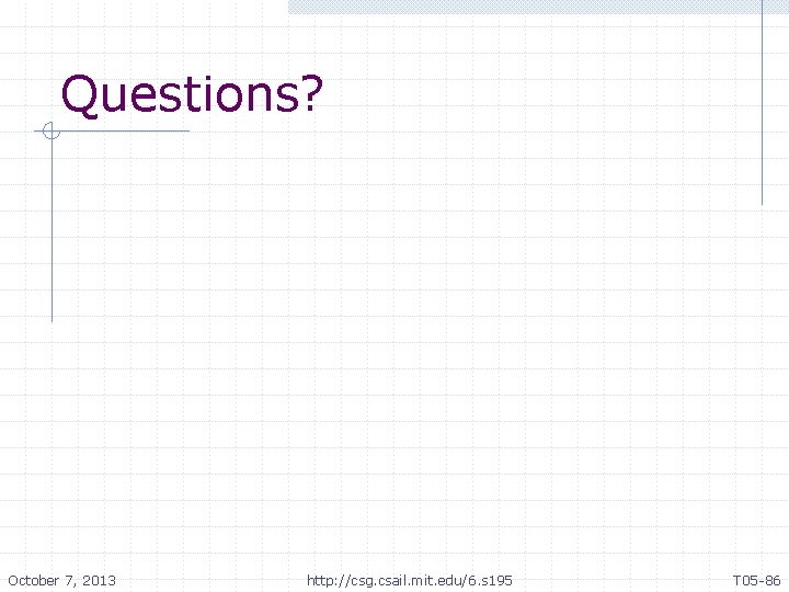 Questions? October 7, 2013 http: //csg. csail. mit. edu/6. s 195 T 05 -86