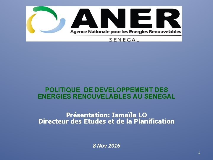 POLITIQUE DE DEVELOPPEMENT DES ENERGIES RENOUVELABLES AU SENEGAL Présentation: Ismaïla LO Directeur des Etudes