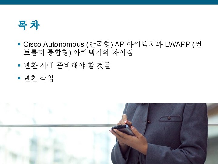 목차 § Cisco Autonomous (단독형) AP 아키텍처와 LWAPP (컨 트롤러 통합형) 아키텍처의 차이점 §