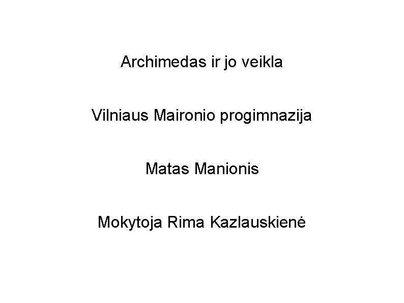 Archimedas ir jo veikla Vilniaus Maironio progimnazija Matas Manionis Mokytoja Rima Kazlauskienė 