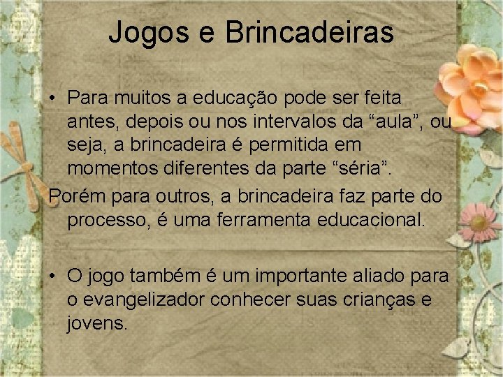 Jogos e Brincadeiras • Para muitos a educação pode ser feita antes, depois ou