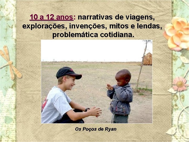 10 a 12 anos: narrativas de viagens, explorações, invenções, mitos e lendas, problemática cotidiana.