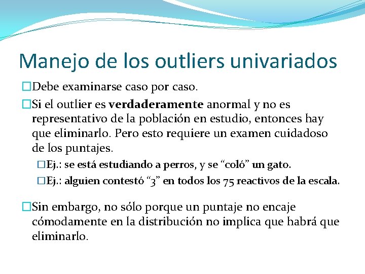 Manejo de los outliers univariados �Debe examinarse caso por caso. �Si el outlier es