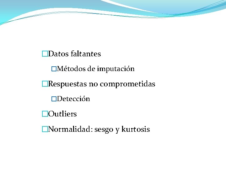 �Datos faltantes �Métodos de imputación �Respuestas no comprometidas �Detección �Outliers �Normalidad: sesgo y kurtosis