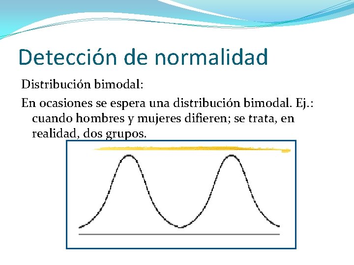 Detección de normalidad Distribución bimodal: En ocasiones se espera una distribución bimodal. Ej. :