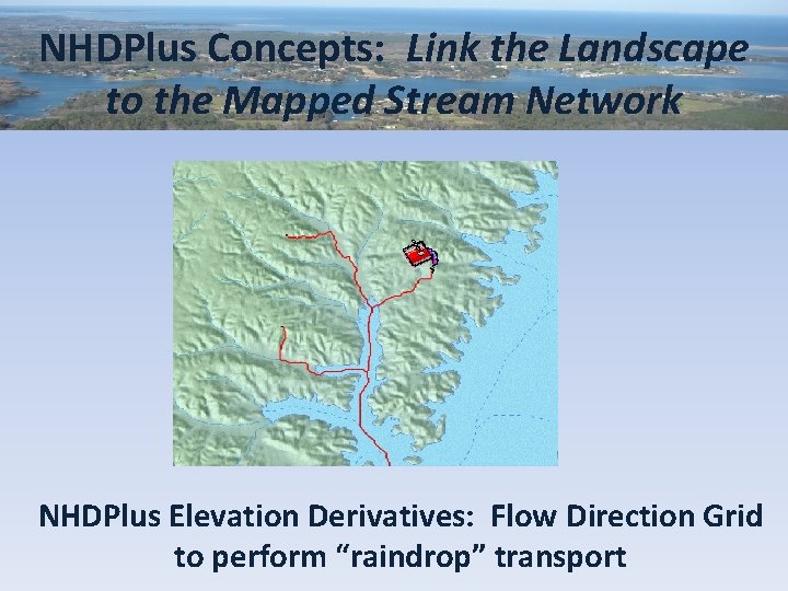 NHDPlus Concepts: Link the Landscape to the Mapped Stream Network NHDPlus Elevation Derivatives: Flow