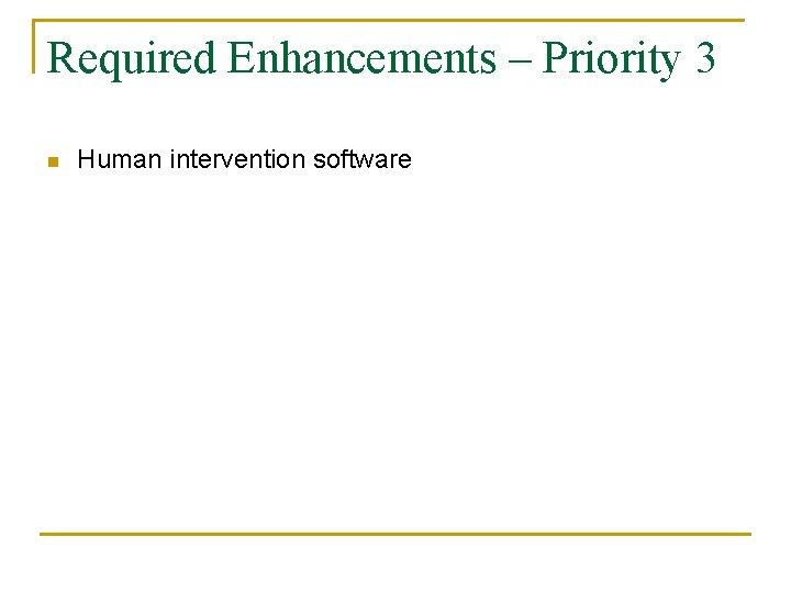 Required Enhancements – Priority 3 n Human intervention software 