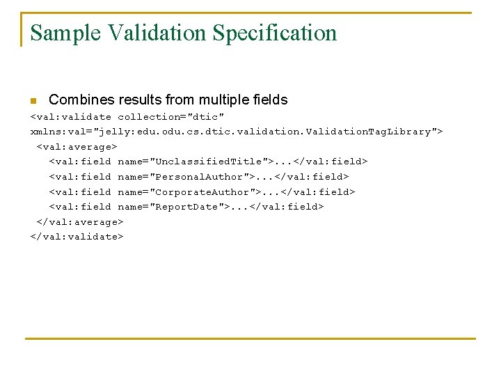 Sample Validation Specification n Combines results from multiple fields <val: validate collection="dtic" xmlns: val="jelly: