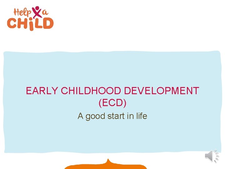 EARLY CHILDHOOD DEVELOPMENT (ECD) A good start in life 