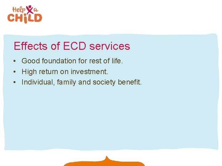 Effects of ECD services • Good foundation for rest of life. • High return