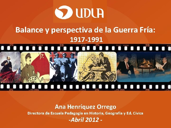 Balance y perspectiva de la Guerra Fría: 1917 -1991 Ana Henríquez Orrego Directora de