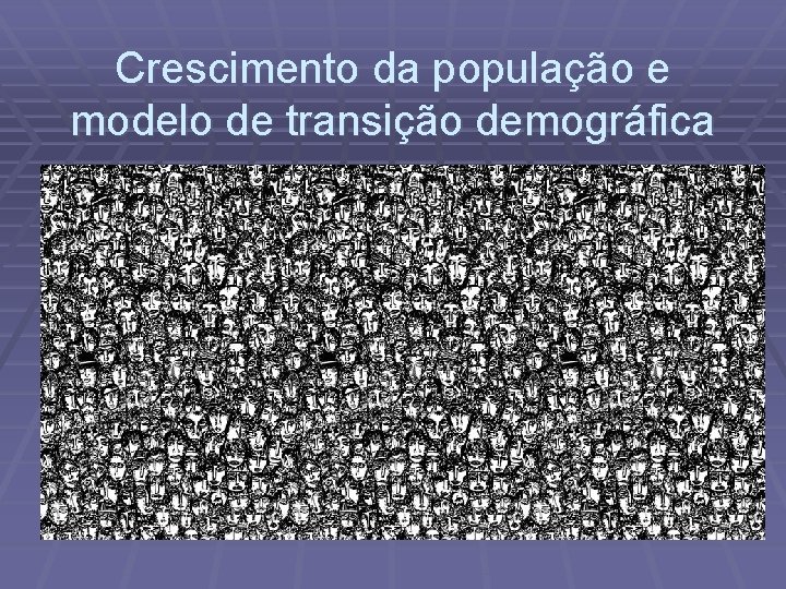 Crescimento da população e modelo de transição demográfica 