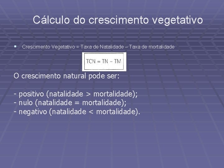 Cálculo do crescimento vegetativo § Crescimento Vegetativo = Taxa de Natalidade – Taxa de