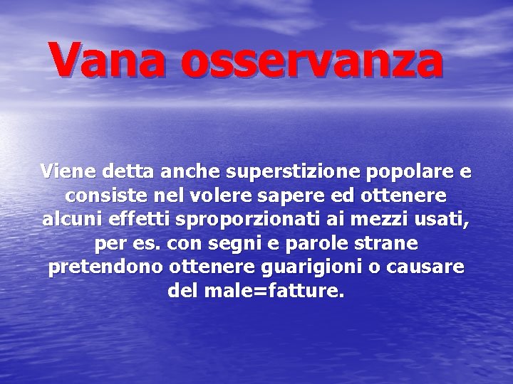 Vana osservanza Viene detta anche superstizione popolare e consiste nel volere sapere ed ottenere