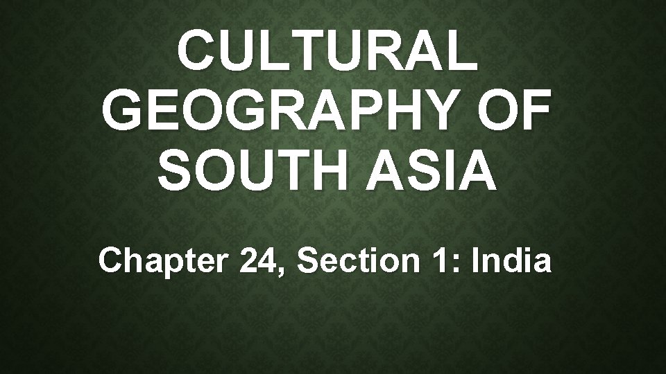 CULTURAL GEOGRAPHY OF SOUTH ASIA Chapter 24, Section 1: India 