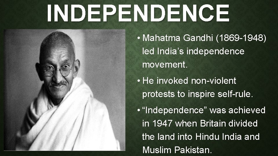 INDEPENDENCE • Mahatma Gandhi (1869 -1948) led India’s independence movement. • He invoked non-violent