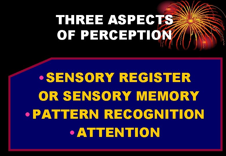 THREE ASPECTS OF PERCEPTION • SENSORY REGISTER OR SENSORY MEMORY • PATTERN RECOGNITION •