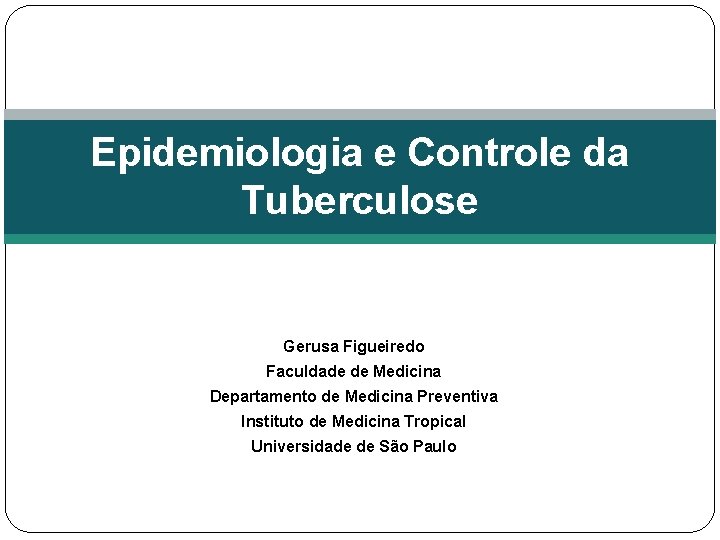 Epidemiologia e Controle da Tuberculose Gerusa Figueiredo Faculdade de Medicina Departamento de Medicina Preventiva