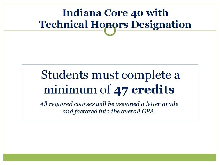 Indiana Core 40 with Technical Honors Designation Students must complete a minimum of 47