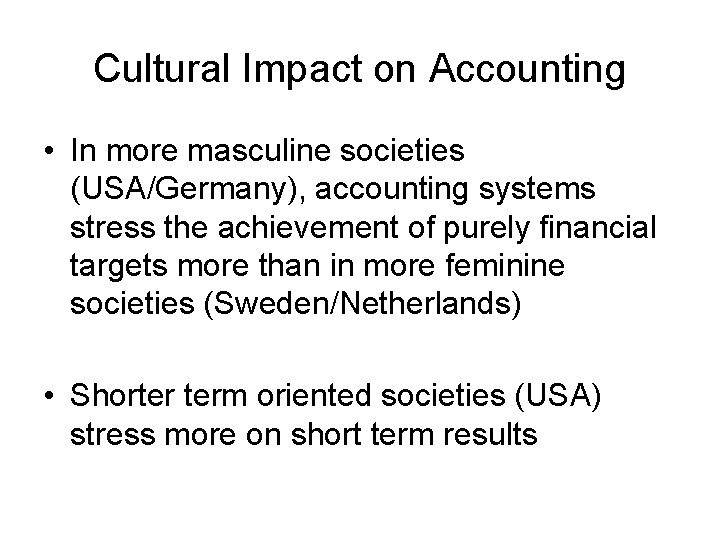 Cultural Impact on Accounting • In more masculine societies (USA/Germany), accounting systems stress the