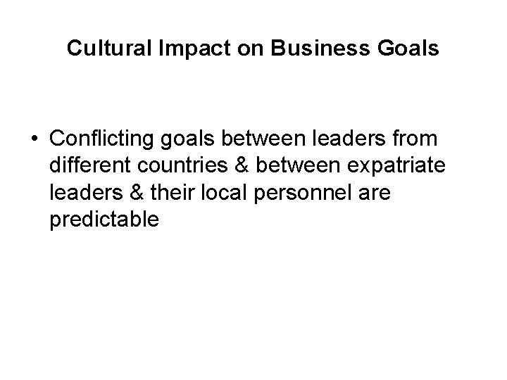 Cultural Impact on Business Goals • Conflicting goals between leaders from different countries &