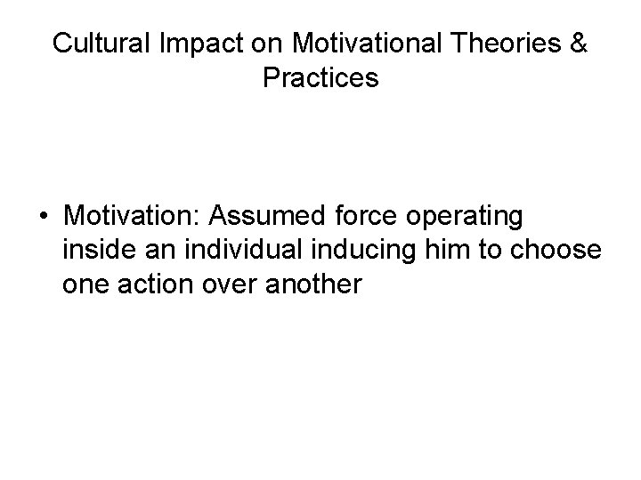 Cultural Impact on Motivational Theories & Practices • Motivation: Assumed force operating inside an