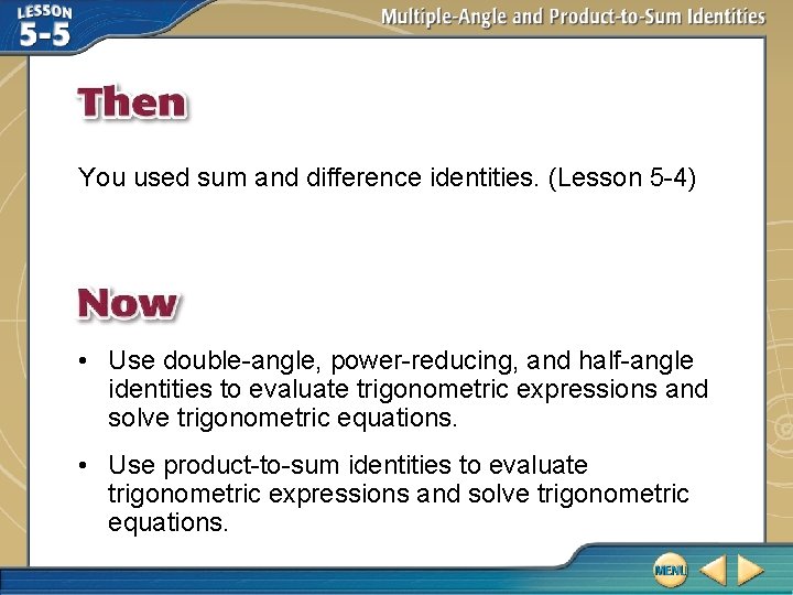 You used sum and difference identities. (Lesson 5 -4) • Use double-angle, power-reducing, and