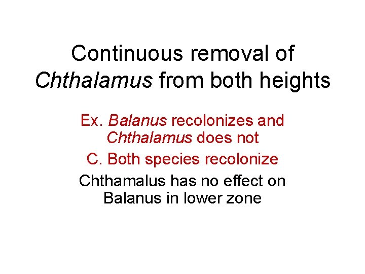 Continuous removal of Chthalamus from both heights Ex. Balanus recolonizes and Chthalamus does not